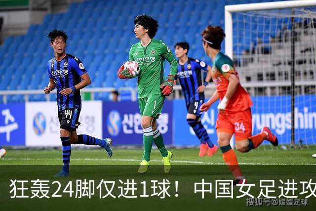 狂轰24脚仅进1球！中国女足进攻效率堪忧无缘亚运连胜